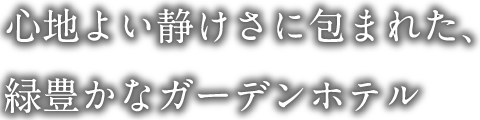 心地よい静けさに包まれた、緑豊かなガーデンホテル