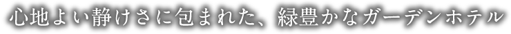心地よい静けさに包まれた、緑豊かなガーデンホテル